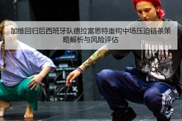 加维回归后西班牙队德拉富恩特重构中场压迫链条策略解析与风险评估 - KAIYUN SPORTS